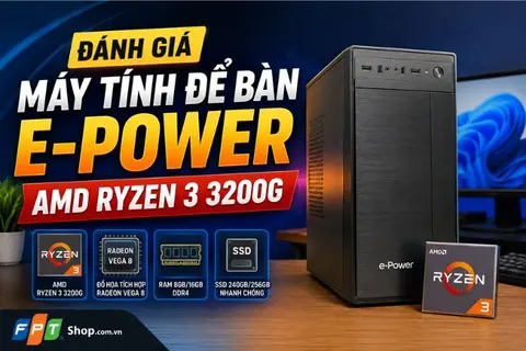 Đánh giá máy tính để bàn E-Power AMD Ryzen 3 3200G: Có đáng mua cho học tập và văn phòng?