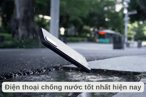 Top điện thoại chống nước tốt nhất hiện nay: Hiệu suất tốt, siêu bền, giá cả hợp lý