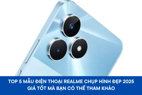 Top 5 mẫu điện thoại Realme chụp hình đẹp 2025 giá tốt mà bạn có thể tham khảo