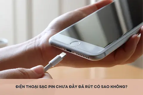 Điện thoại sạc pin chưa đầy đã rút có sao không? Những lưu ý khi sạc điện thoại mà bạn nên biết