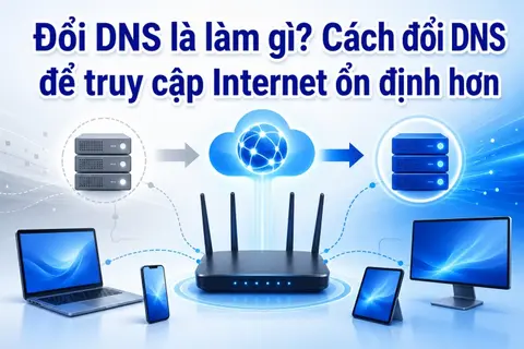 Đổi DNS là gì? Cách đổi DNS để truy cập Internet ổn định hơn trên các thiết bị
