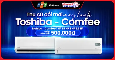 Thu cũ đổi mới máy lạnh Toshiba, Comfee: Giảm thêm đến 500.000 đồng - Nâng cấp hè lạnh thần tốc tại FPT Shop ngay.