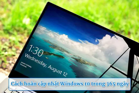 Cách hoãn cập nhật Windows 10 trong 365 ngày an toàn khi chưa muốn nâng cấp 