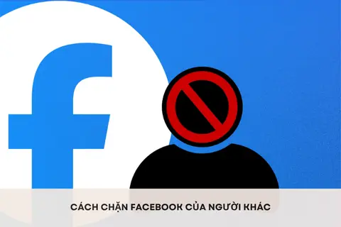Hướng dẫn cách chặn Facebook của người khác nhanh chóng, đơn giản và hiệu quả