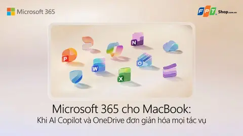 Microsoft 365 cho MacBook: Khi AI Copilot và OneDrive đơn giản hóa mọi tác vụ