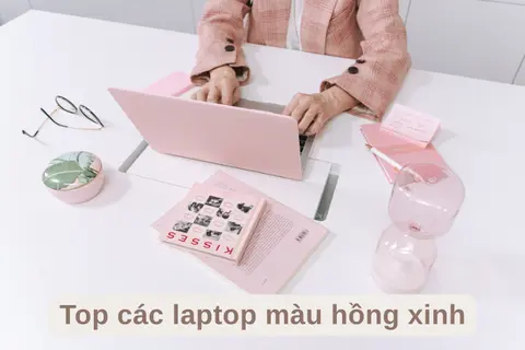Top các laptop màu hồng xinh, cấu hình tốt, hiệu năng mạnh, kiểu dáng đẹp cho các nàng 