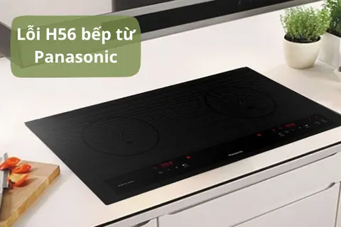 Lỗi H56 bếp từ Panasonic: Cách nhận biết, nguyên nhân và hướng dẫn sửa chữa nhanh chóng