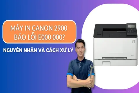 Máy in Canon 2900 báo lỗi E000 000: Nguyên nhân và cách khắc phục hiệu quả nhất
