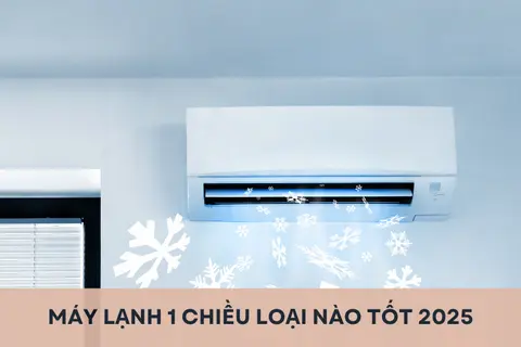 Giải đáp: Máy lạnh 1 chiều loại nào tốt 2025? Bật mí top 5 máy lạnh 1 chiều bán chạy hiện nay