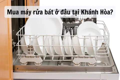 Mua máy rửa bát ở đâu tại Khánh Hòa có nhiều mẫu mã, chất lượng? Gợi ý top 6 máy rửa bát tốt nhất 