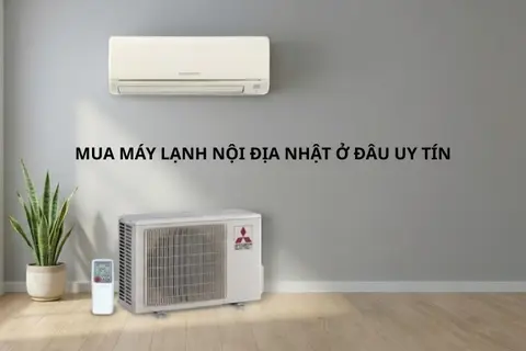 Mua máy lạnh nội địa Nhật ở đâu uy tín? Bí quyết chọn lựa hàng chuẩn Nhật không lo mua nhầm