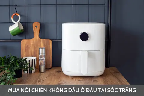 Mua nồi chiên không dầu ở đâu tại Sóc Trăng? Bật mí top 6 nồi chiên không dầu dung tích lớn nên mua hiện nay