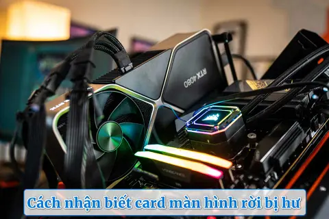 Cách nhận biết card màn hình rời bị hư: Những dấu hiệu nhỏ nhưng rất dễ bị bỏ qua