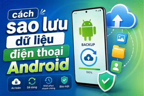 Hướng dẫn chi tiết cách sao lưu dữ liệu điện thoại Android an toàn, nhanh chóng và hiệu quả