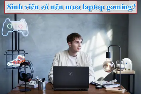 Sinh viên có nên mua laptop gaming không? Kinh nghiệm chọn mua laptop phù hợp