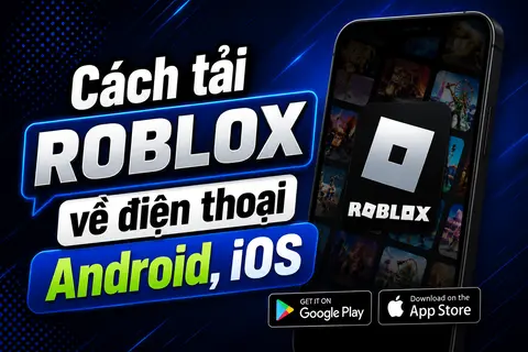 Hướng dẫn tải Roblox về điện thoại Android, iOS và PC đơn giản để bắt đầu chơi ngay