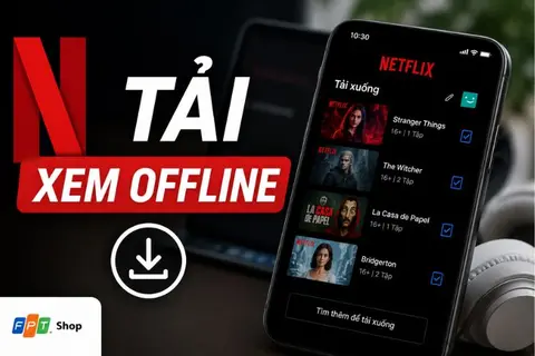 Hướng dẫn cách tải nội dung Netflix để xem offline cực chuẩn và nhanh chóng 