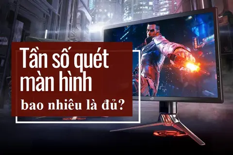 Tìm hiểu: Tần số quét màn hình bao nhiêu là đủ? Tất cả các thông tin mà bạn nên biết