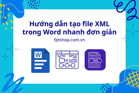 Hướng dẫn tạo file XML trong Word nhanh đơn giản, đúng chuẩn định dạng và hạn chế lỗi khi lưu