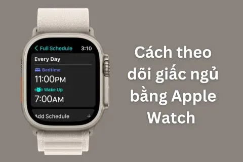 Hướng dẫn cách theo dõi giấc ngủ bằng Apple Watch giúp cải thiện sức khỏe cực kỳ hiệu quả 
