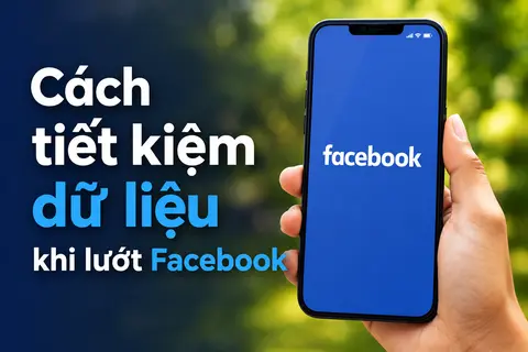 Những cách tiết kiệm dữ liệu khi lướt Facebook giúp tối ưu gói cước di động hằng ngày
