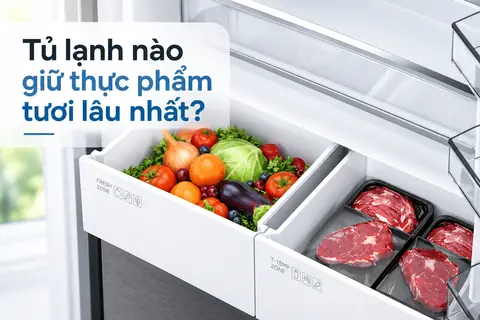 Tủ lạnh nào giữ thực phẩm tươi lâu nhất? 7 tiêu chí quyết định khả năng giữ thực phẩm tươi lâu