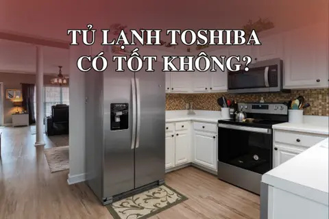 Tủ lạnh Toshiba có tốt không? Những ưu điểm nổi bật khiến sản phẩm được ưa chuộng