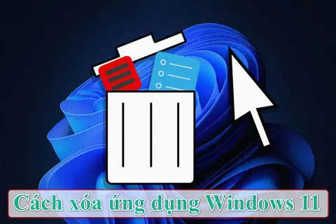 Cách xóa ứng dụng Win 11 nhanh gọn để giải phóng dung lượng và tăng tốc hệ thống