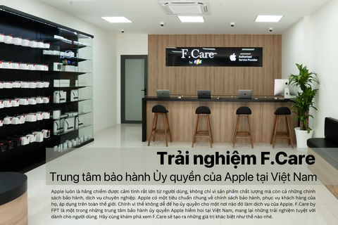 Trải nghiệm F.Care, trung tâm bảo hành Ủy quyền của Apple tại Việt Nam