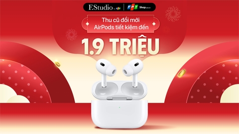 Thu cũ đổi mới, lên đời AirPods tiết kiệm đến 1.9 triệu