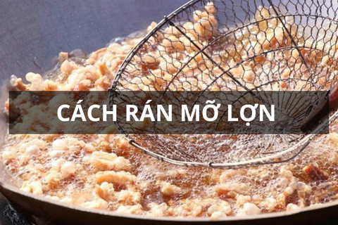 Cách rán mỡ lợn không bắn dầu, mỡ trong, giòn ngon, bảo quản lâu đơn giản tại nhà