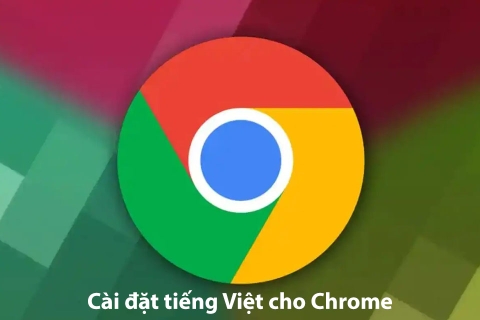 Hướng dẫn cách cài đặt tiếng Việt cho Chrome trên máy tính và điện thoại có thể bạn chưa biết