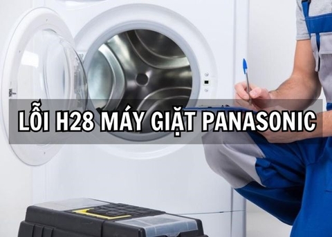 Lỗi H28 máy giặt Panasonic: Dấu hiệu, nguyên nhân và cách sửa lỗi nhanh chóng