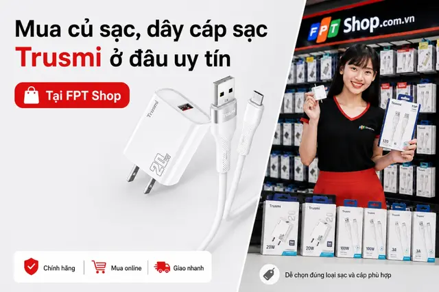 Mua củ sạc, dây cáp sạc Trusmi ở đâu uy tín? Gợi ý địa chỉ mua chính hãng, giá tốt