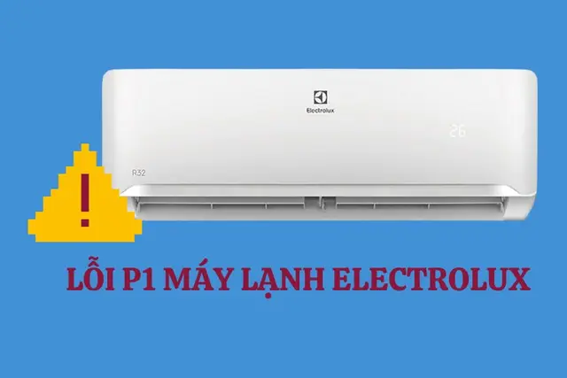Máy lạnh Electrolux báo lỗi P1 là gì? Nguyên nhân thường gặp và cách khắc phục hiệu quả ngay tại nhà