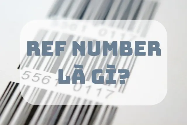 Ref number là gì? Tìm hiểu ý nghĩa mã tham chiếu trong ngân hàng