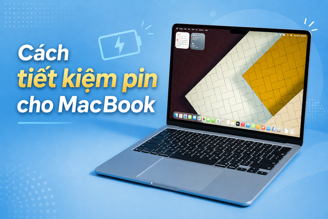 Cách tiết kiệm pin cho MacBook hiệu quả, kéo dài thời gian sử dụng và bảo vệ tuổi thọ pin