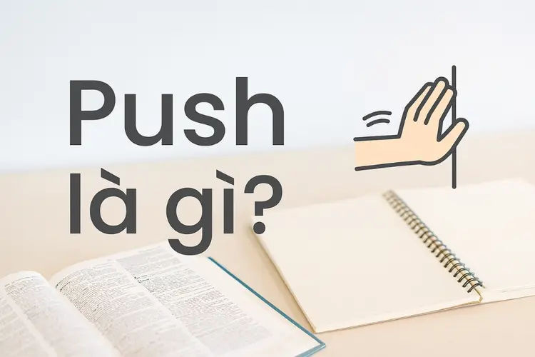 Push là gì? Ý nghĩa, cách dùng và những cụm từ thông dụng trong tiếng Anh