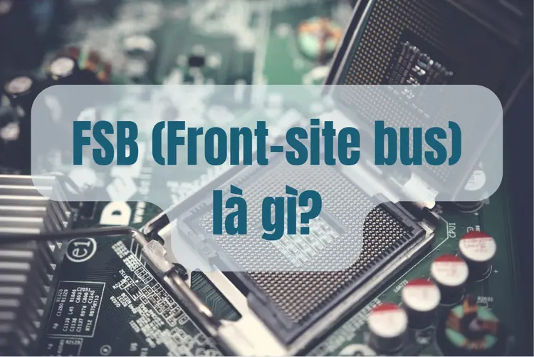 FSB là gì và vì sao dân IT vẫn nhắc đến khi ép xung hệ thống?