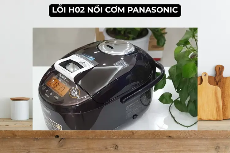 Lỗi H02 nồi cơm Panasonic: Mẹo khắc phục hiệu quả tại nhà