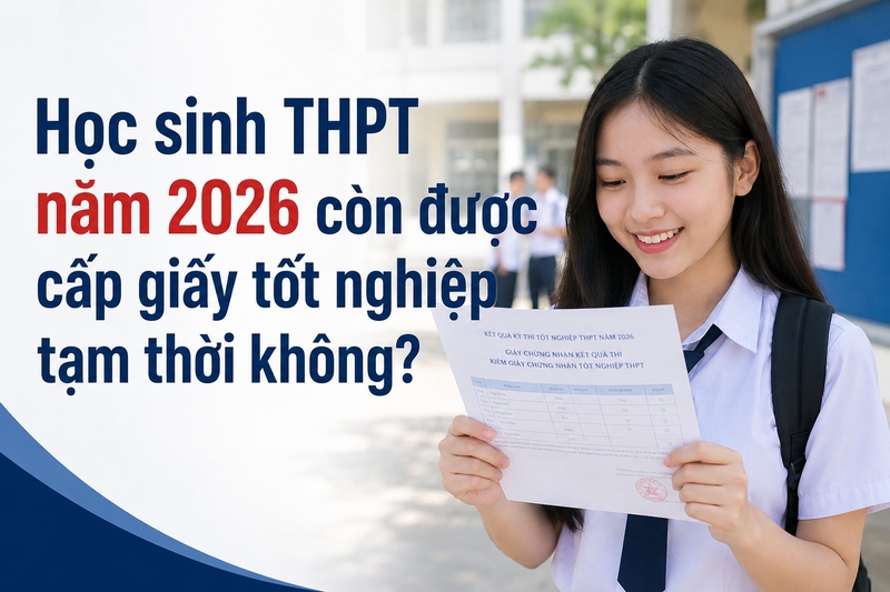 Học sinh THPT năm 2026 còn được cấp giấy tốt nghiệp tạm thời không?