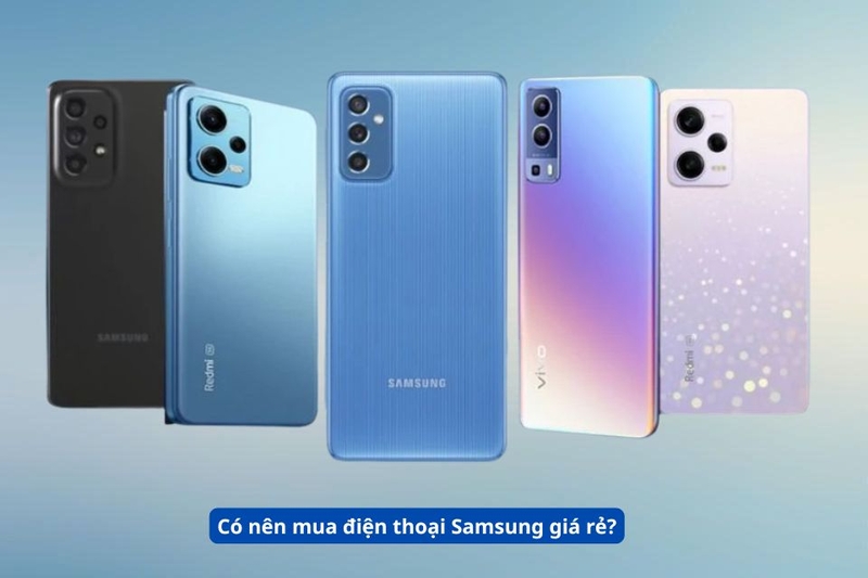 Có nên mua điện thoại Samsung giá rẻ