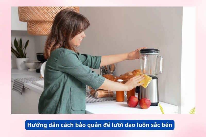 Hướng dẫn c&aacute;ch bảo quản để lưỡi dao lu&ocirc;n sắc b&eacute;n