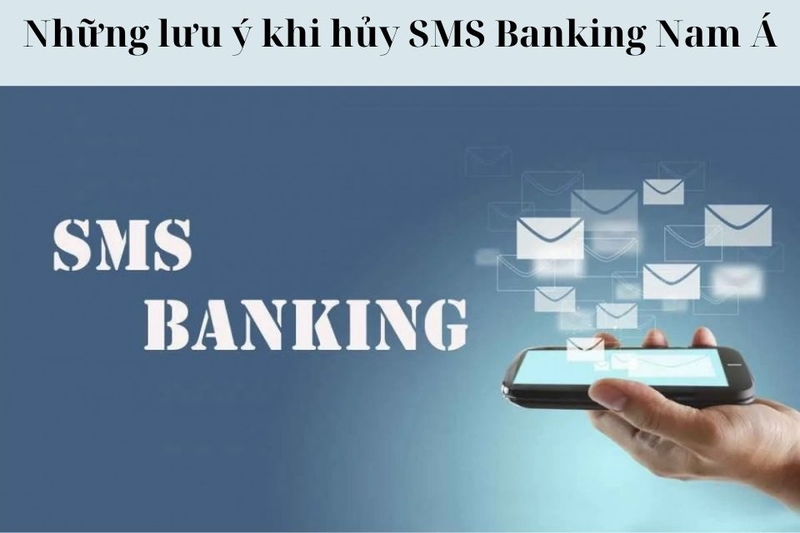 Những lưu ý khi hủy SMS Banking Nam Á