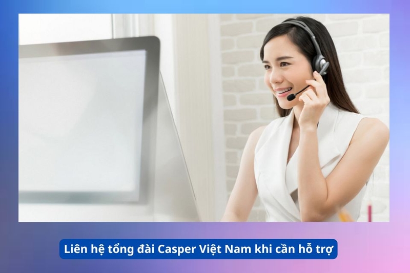 Li&ecirc;n hệ tổng đ&agrave;i Casper Việt Nam khi cần hỗ trợ