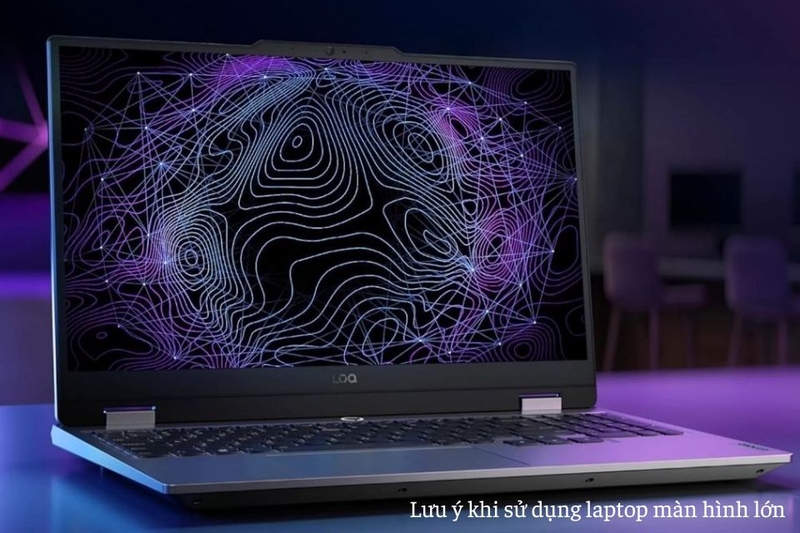 Lưu ý khi sử dụng laptop màn hình lớn
