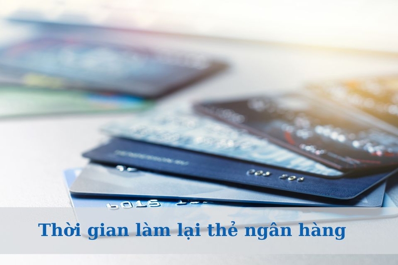 Thời gian làm lại thẻ ngân hàng