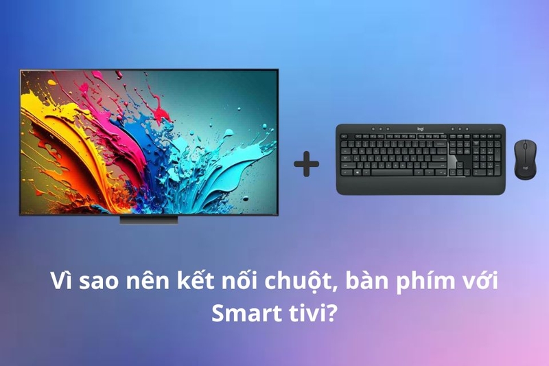 V&igrave; sao n&ecirc;n kết nối chuột, b&agrave;n ph&iacute;m với Smart tivi