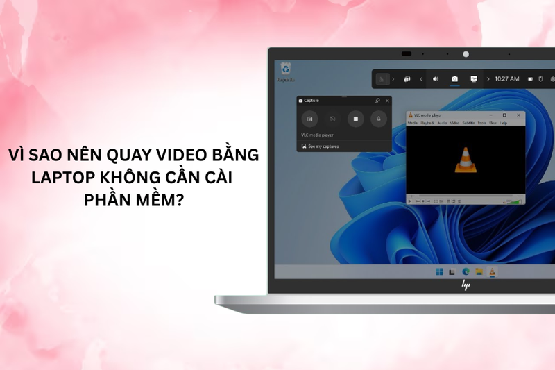 Vì sao nên quay video bằng laptop không cần cài phần mềm