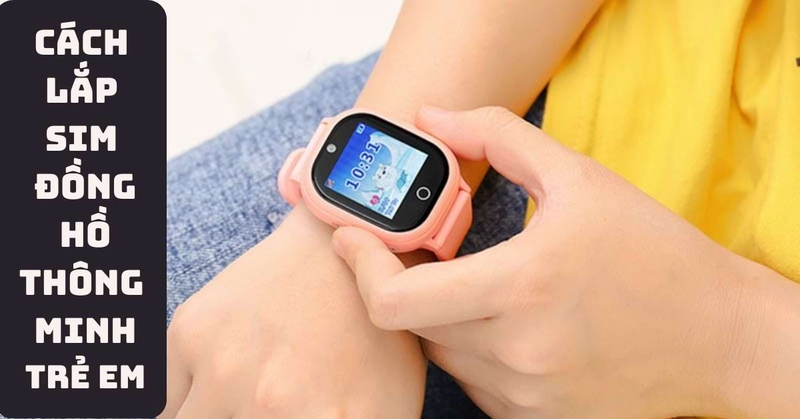 cách lắp sim đồng hồ thông minh trẻ em hình 1